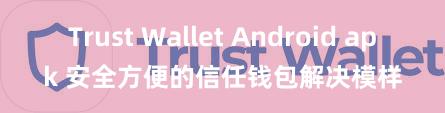 Trust Wallet Android apk 安全方便的信任钱包解决模样