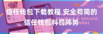 信任钱包下载教程 安全苟简的信任钱包科罚阵势