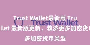 Trust Wallet最新版 Trust Wallet 最新版更新，救济更多加密货币类型