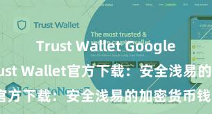 Trust Wallet Google Play商店 Trust Wallet官方下载：安全浅易的加密货币钱包